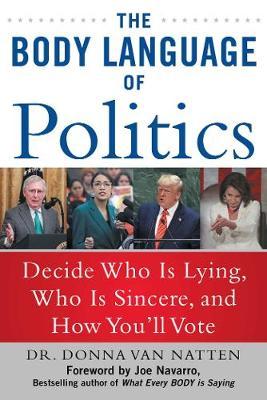 The Body Language of Politics : Decide Who is Lying, Who is Sincere, and How You'll Vote