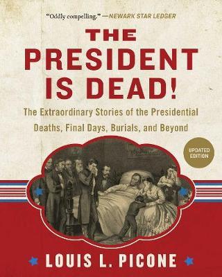 The President Is Dead! : The Extraordinary Stories of Presidential Deaths, Final Days, Burials, and Beyond