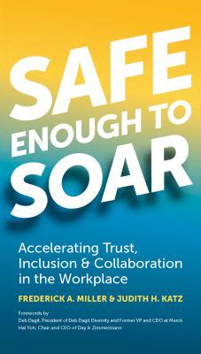 Safe Enough to Soar : Accelerating Trust, Inclusion & Collaboration in the Workplace