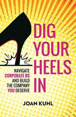 Dig Your Heels In : Navigate Corporate BS and Build the Company You Deserve