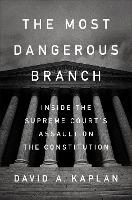 The Most Dangerous Branch : Inside the Supreme Court's Assault on the Constitution