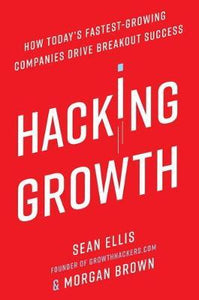 Hacking Growth : How Today's Fastest-Growing Companies Drive Breakout Success - BookMarket