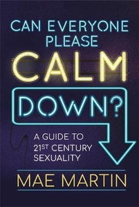 Can Everyone Please Calm Down? : A Guide to 21st Century Sexuality