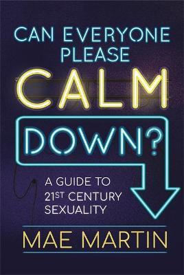Can Everyone Please Calm Down? : A Guide to 21st Century Sexuality