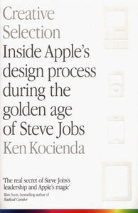 Creative Selection : Inside Apple's Design Process During the Golden Age of Steve Jobs