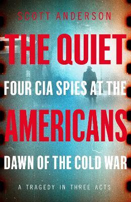 The Quiet Americans : Four CIA Spies at the Dawn of the Cold War
