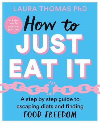 How to Just Eat It : A Step-by-Step Guide to Escaping Diets and Finding Food Freedom