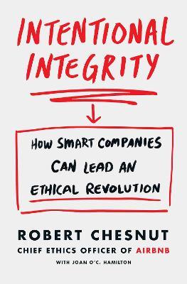 Intentional Integrity : How Smart Companies Can Lead an Ethical Revolution - and Why That's Good for All of Us