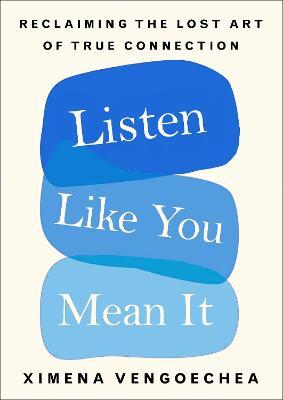 Listen Like You Mean It : Reclaiming the Lost Art of True Connection