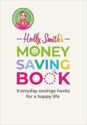 Holly Smith's Money Saving Book : Simple savings hacks for a happy life