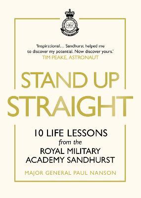Stand Up Straight : 10 Life Lessons from the Royal Military Academy Sandhurst