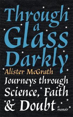 Through a Glass Darkly : Journeys through Science, Faith and Doubt - A Memoir