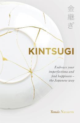 Kintsugi : Embrace your imperfections and find happiness - the Japanese way