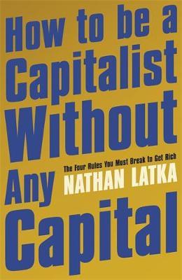 How to Be a Capitalist Without Any Capital : The Four Rules You Must Break to Get Rich - BookMarket