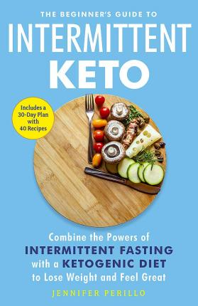 The Beginner's Guide to Intermittent Keto : Combine the Powers of Intermittent Fasting with a Ketogenic Diet to Lose Weight and Feel Great - BookMarket
