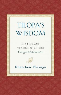 Tilopa's Wisdom : His Life and Teachings on the Ganges Mahamudra