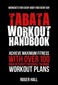 Tabata Workout Handbook : Achieve Maximum Fitness with Over 100 High Intensity Interval Training Workout Plans - BookMarket
