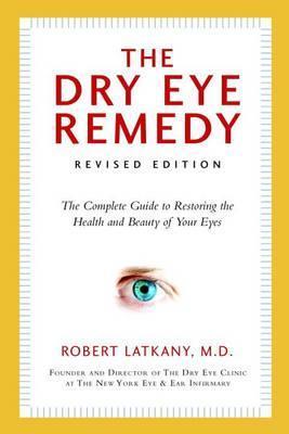 Dry Eye Remedy : The Complete Guide to Restoring the Health and Beauty of Your Eyes