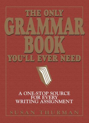 The Only Grammar Book You'll Ever Need : A One-Stop Source for Every Writing Assignment
