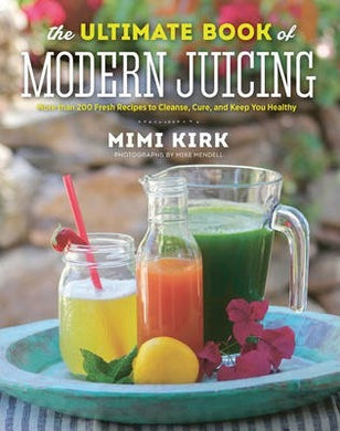 The Ultimate Book of Modern Juicing : More than 200 Fresh Recipes to Cleanse, Cure, and Keep You Healthy - BookMarket