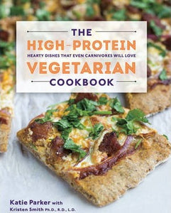 The High-Protein Vegetarian Cookbook : Hearty Dishes that Even Carnivores Will Love
