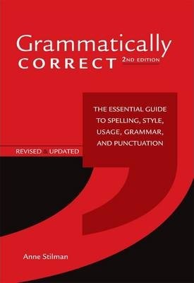 Grammatically Correct : The Essential Guide to Spelling, Style, Usage, Grammar, and Punctuation