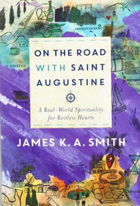 On the Road with Saint Augustine : A Real-World Spirituality for Restless Hearts
