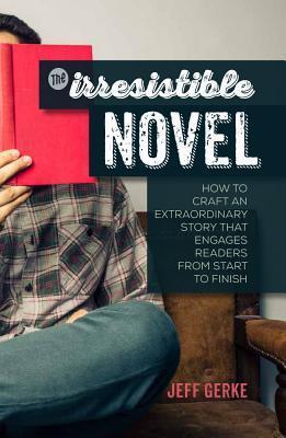 The Irresistible Novel : How to Craft an Extraordinary Story ...