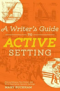 A Writer's Guide to Active Setting : The Complete Guide to Empowering Your Story through Descriptive Setting
