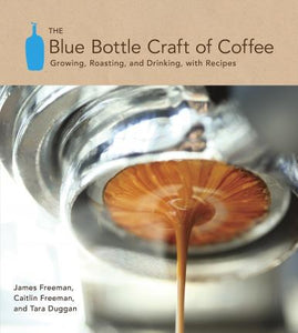 The Blue Bottle Craft of Coffee : Growing, Roasting, and Drinking, with Recipes