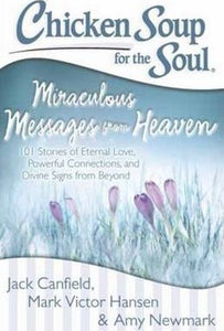 Chicken Soup for the Soul: Miraculous Messages from Heaven : 101 Stories of Eternal Love, Powerful Connections, and Divine Signs from Beyond