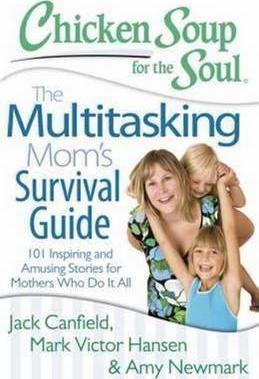 Chicken Soup for the Soul: The Multitasking Mom's Survival Guide : 101 Inspiring and Amusing Stories for Mothers Who Do It All