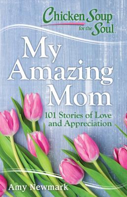 Chicken Soup for the Soul: My Amazing Mom : 101 Stories of Love and Appreciation - BookMarket