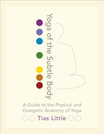 Yoga Of The Subtle Body : A Guide to the Physical and Energetic Anatomy of Yoga - BookMarket