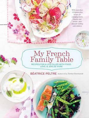 My French Family Table : Recipes for a Life Filled with Food, Love, and Joie de Vivre - BookMarket