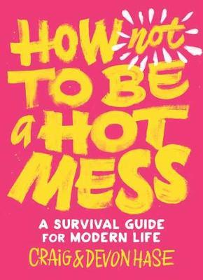 How Not to Be a Hot Mess : A Survival Guide for Modern Life
