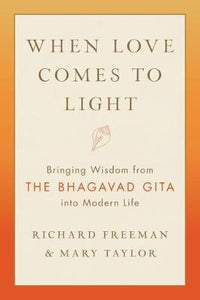 When Love Comes to Light : Bringing Wisdom from the Bhagavad Gita to Modern Life