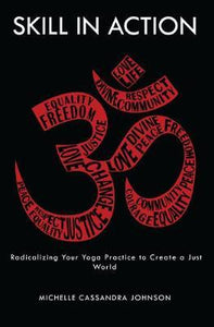 Skill in Action : Radicalizing Your Yoga Practice to Create a Just World