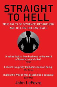 Straight to Hell : True Tales of Deviance, Debauchery and Billion-Dollar Deals