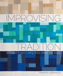Improvising Tradition : 18 Quilted Projects Using Strips, Slices, and Strata