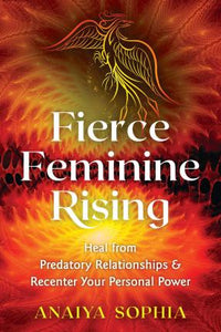 Fierce Feminine Rising : Heal from Predatory Relationships and Recenter Your Personal Power