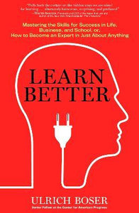 Learn Better : Mastering the Skills for Success in Life, Business, and School, or How to Become an Expert in Just About Anything