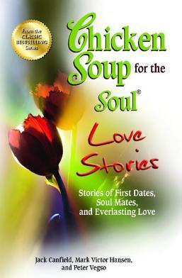 Chicken Soup for the Soul Love Stories : Stories of First Dates, Soul Mates, and Everlasting Love