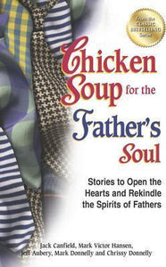 Chicken Soup for the Father's Soul : Stories to Open the Hearts and Rekindle the Spirits of Fathers