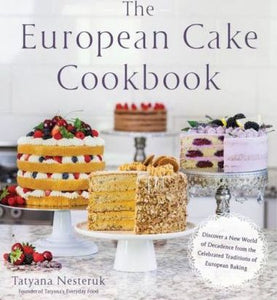 The European Cake Cookbook : Discover a New World of Decadence from the Celebrated Traditions of European Baking