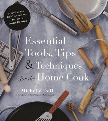 Essential Tools, Tips & Techniques for the Home Cook : A Professional Chef Reveals the Secrets to Better Cooking - BookMarket
