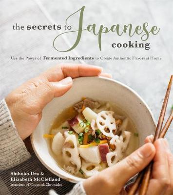 The Secrets to Japanese Cooking : Use the Power of Fermented Ingredients to Create Authentic Flavors at Home
