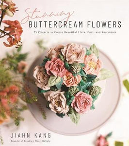 Stunning Buttercream Flowers : 25 Projects to Create Beautiful Flora, Cacti and Succulents