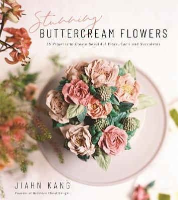 Stunning Buttercream Flowers : 25 Projects to Create Beautiful Flora, Cacti and Succulents