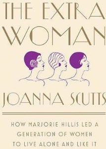 The Extra Woman : How Marjorie Hillis Led a Generation of Women to Live Alone and Like It